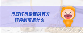 行政許可設(shè)定的有關(guān)程序制度是什么