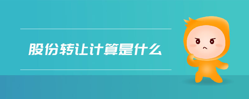 股份轉(zhuǎn)讓計(jì)算是什么