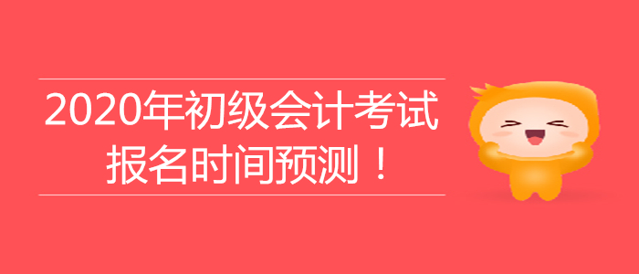 2020年初級(jí)會(huì)計(jì)考試報(bào)名時(shí)間大預(yù)測！
