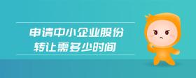 申請中小企業(yè)股份轉(zhuǎn)讓需多少時間