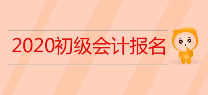關(guān)于2020年初級(jí)會(huì)計(jì)考試報(bào)名，你想知道的，都在這里！