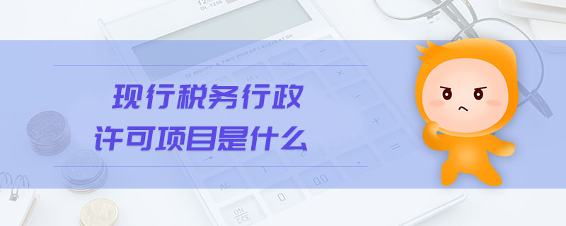 現(xiàn)行稅務(wù)行政許可項(xiàng)目是什么
