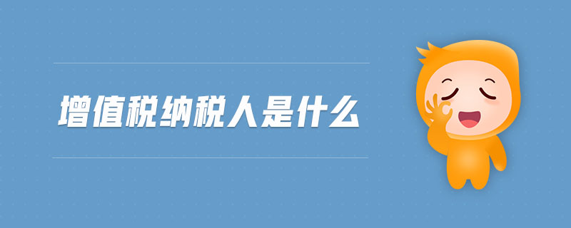 增值稅納稅人是什么