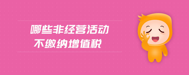 哪些非經營活動不繳納增值稅