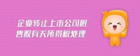企業(yè)轉(zhuǎn)讓上市公司限售股有關(guān)所得稅處理