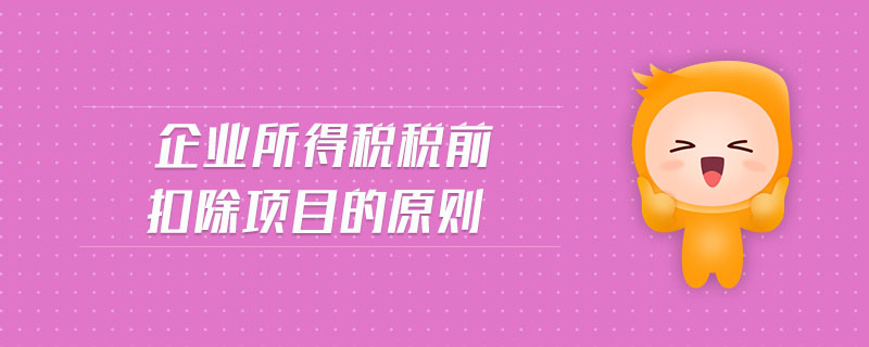 企業(yè)所得稅稅前扣除項目的原則