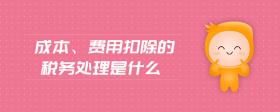 成本、費(fèi)用扣除的稅務(wù)處理是什么