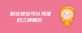 稅法規(guī)定可以預(yù)提的三種情況