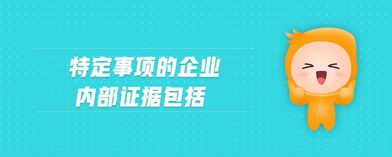 特定事項(xiàng)的企業(yè)內(nèi)部證據(jù)包括