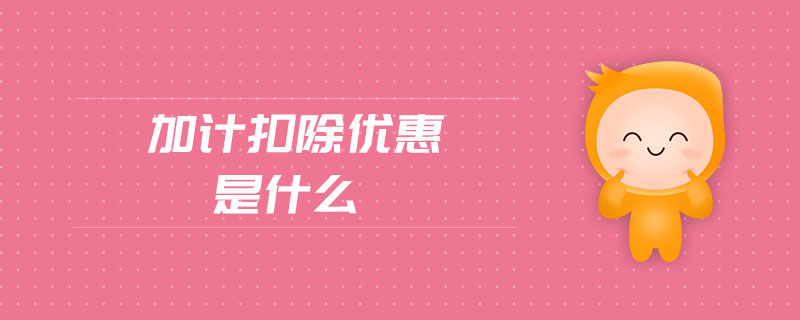 加計(jì)扣除優(yōu)惠是什么