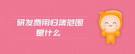 研發(fā)費用歸集范圍是什么