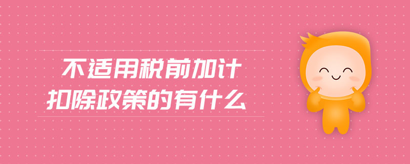 不適用稅前加計(jì)扣除政策的有什么