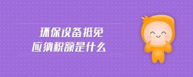 環(huán)保設備抵免應納稅額是什么