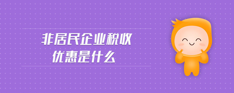 非居民企業(yè)稅收優(yōu)惠是什么