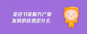 促進節(jié)能服務產業(yè)發(fā)展的優(yōu)惠是什么