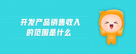 開發(fā)產品銷售收入的范圍是什么