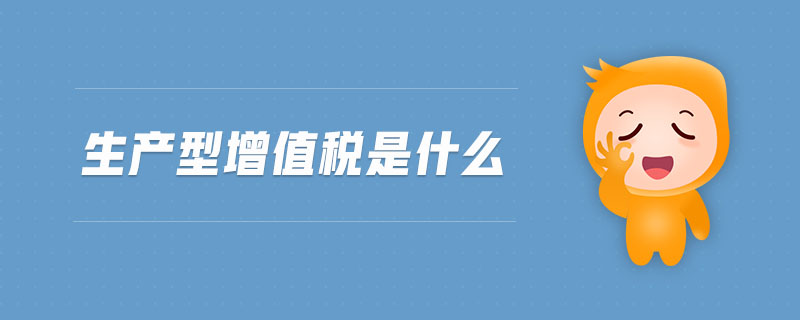 生產(chǎn)型增值稅是什么