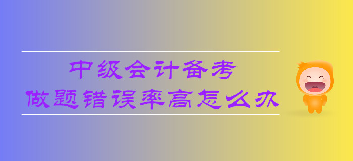 中級(jí)會(huì)計(jì)備考，做題錯(cuò)誤率高怎么辦？