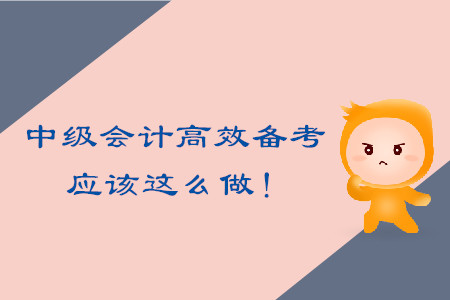 中級會計考試高效備考，應(yīng)該這么做！