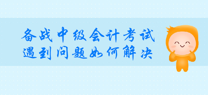 備戰(zhàn)中級會計(jì)考試，遇到這種問題如何解決？