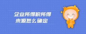 企業(yè)所得稅所得來源怎么確定