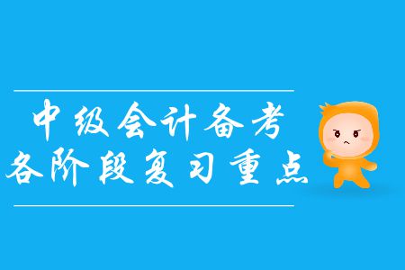 中級(jí)會(huì)計(jì)備考各階段復(fù)習(xí)重點(diǎn)！基礎(chǔ)階段尾聲應(yīng)該如何備考？