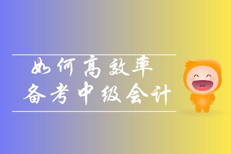 中級會計備考基礎階段即將進入尾聲，如何高效率備考？