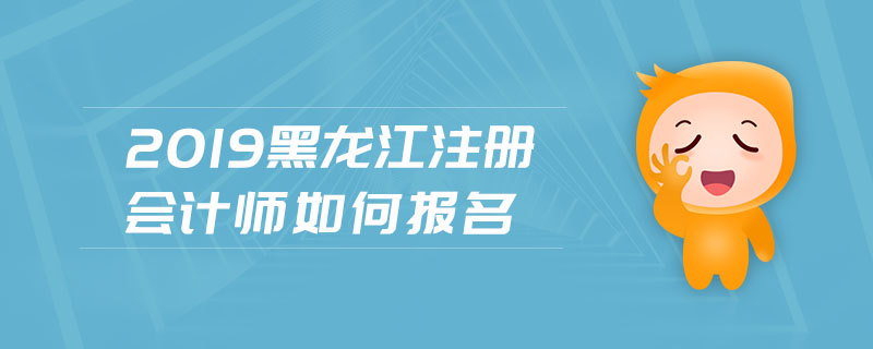 2019黑龍江注冊會計師如何報名