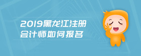 2019黑龍江注冊(cè)會(huì)計(jì)師如何報(bào)名