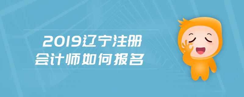 2019遼寧注冊會計師如何報名