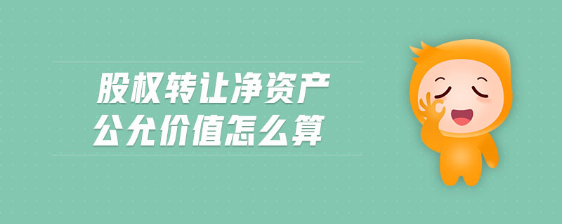 股權(quán)轉(zhuǎn)讓凈資產(chǎn)公允價(jià)值怎么算