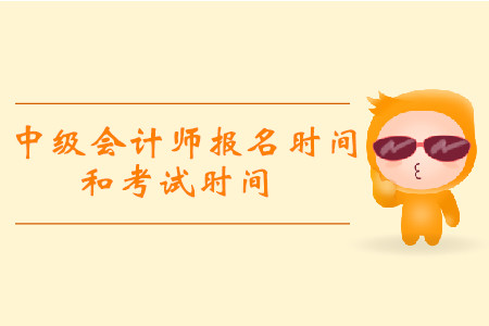 2019年中級會計報名和考試時間分別是什么時候？