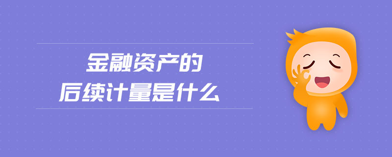 金融資產的后續(xù)計量是什么