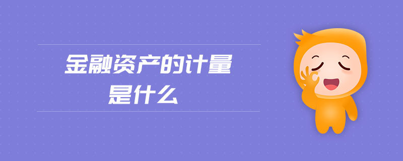 金融資產(chǎn)的計(jì)量是什么