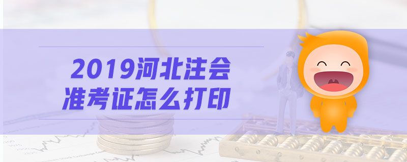 2019河北注會準考證怎么打印