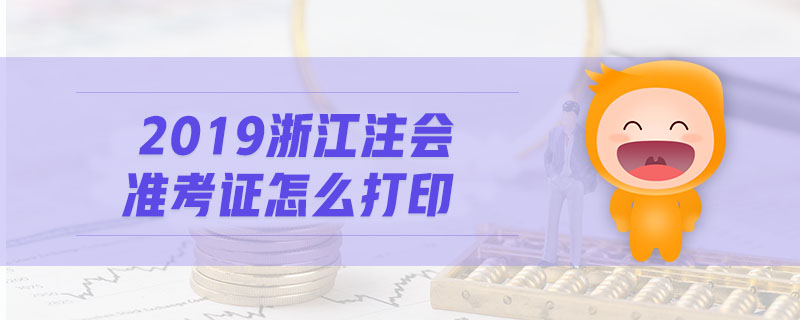 2019浙江注會(huì)準(zhǔn)考證怎么打印