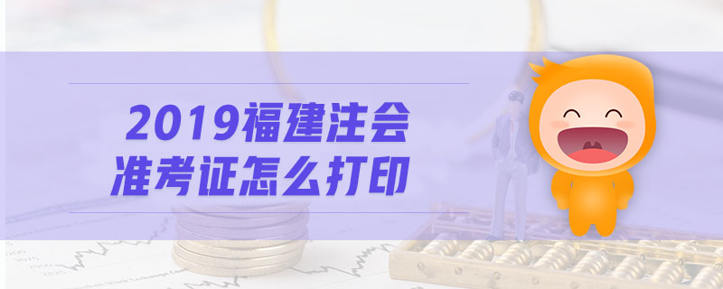 2019福建注會準考證怎么打印