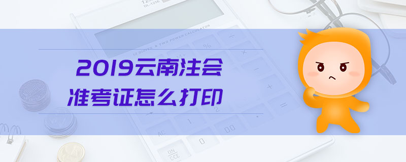 2019云南注會準考證怎么打印