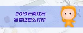 2019云南注會準考證怎么打印