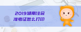2019湖南注會準考證怎么打印