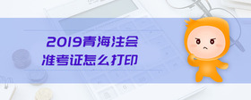 2019青海注會準考證怎么打印
