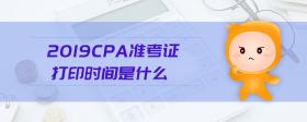 2019cpa準考證打印時間是什么