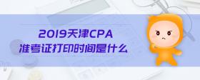 2019天津cpa準考證打印時間是什么