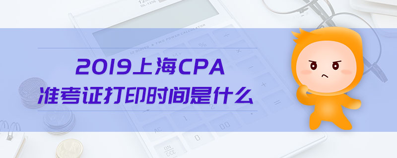 2019上海cpa準(zhǔn)考證打印時間是什么