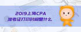 2019上海cpa準考證打印時間是什么
