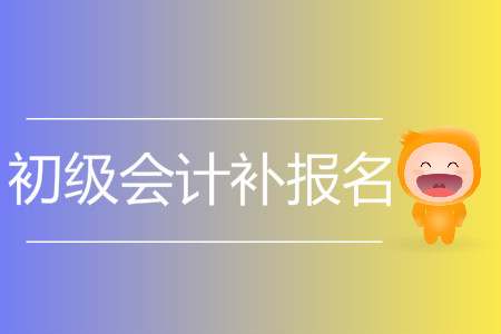 2019年新疆自治區(qū)喀什市初級(jí)會(huì)計(jì)補(bǔ)報(bào)名是什么時(shí)候？