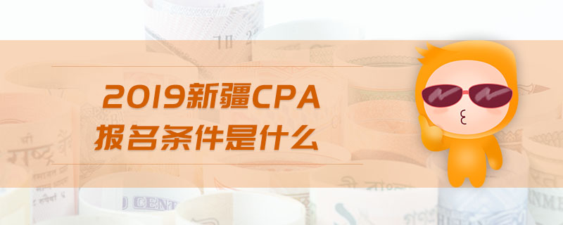 2019新疆cpa報名條件是什么