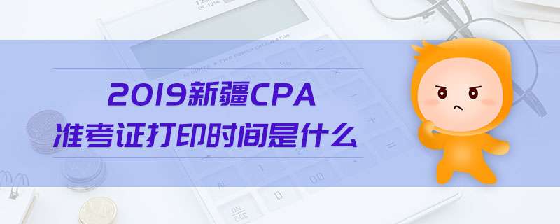 2019新疆cpa準(zhǔn)考證打印時(shí)間是什么