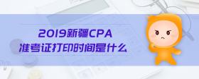 2019新疆cpa準考證打印時間是什么