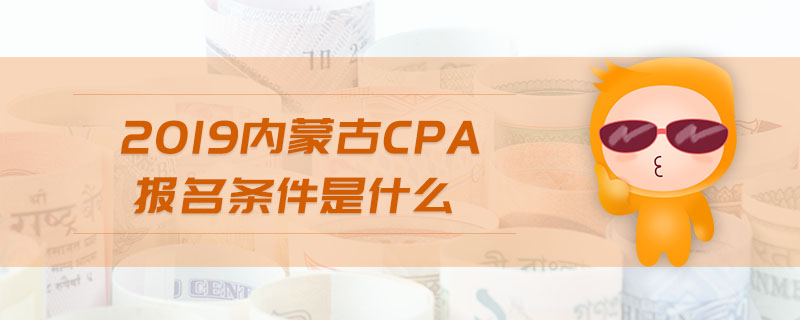 2019內(nèi)蒙古cpa報名條件是什么